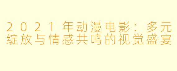 2021年动漫电影：多元绽放与情感共鸣的视觉盛宴