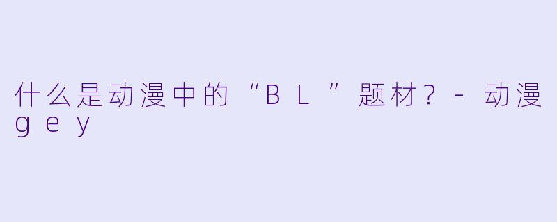 什么是动漫中的“BL”题材？-动漫gey