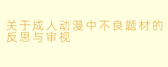 关于成人动漫中不良题材的反思与审视
