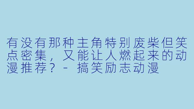 有没有那种主角特别废柴但笑点密集，又能让人燃起来的动漫推荐？