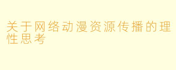 关于网络动漫资源传播的理性思考
