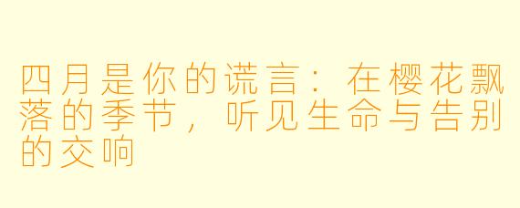 四月是你的谎言：在樱花飘落的季节，听见生命与告别的交响