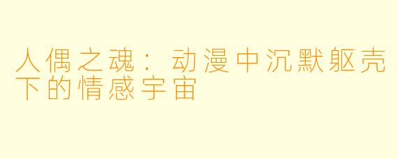 人偶之魂：动漫中沉默躯壳下的情感宇宙