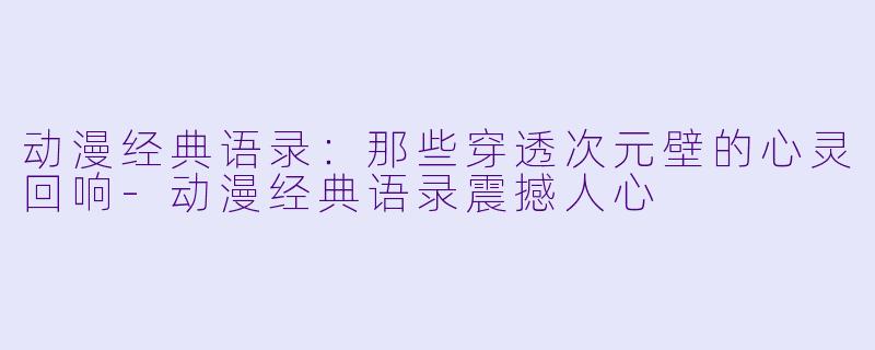 动漫经典语录：那些穿透次元壁的心灵回响-动漫经典语录震撼人心