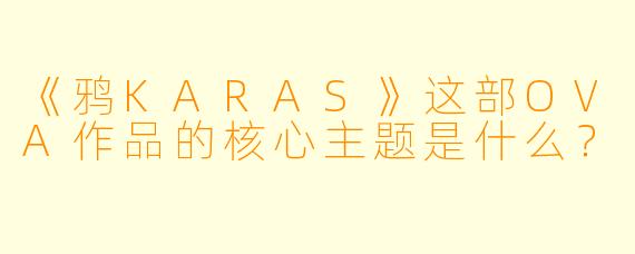 《鸦KARAS》这部OVA作品的核心主题是什么？
