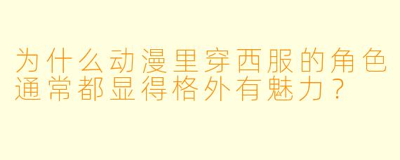 为什么动漫里穿西服的角色通常都显得格外有魅力？