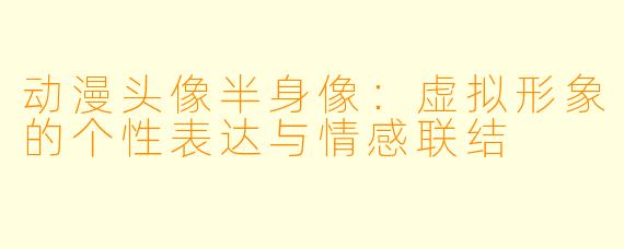 动漫头像半身像：虚拟形象的个性表达与情感联结