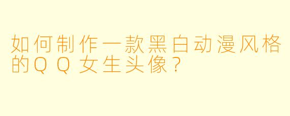 如何制作一款黑白动漫风格的QQ女生头像？
