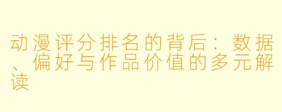 动漫评分排名的背后：数据、偏好与作品价值的多元解读