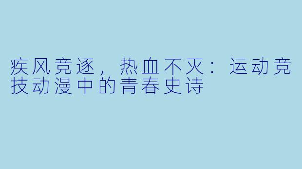 疾风竞逐，热血不灭：运动竞技动漫中的青春史诗
