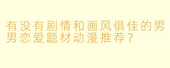 有没有剧情和画风俱佳的男男恋爱题材动漫推荐？