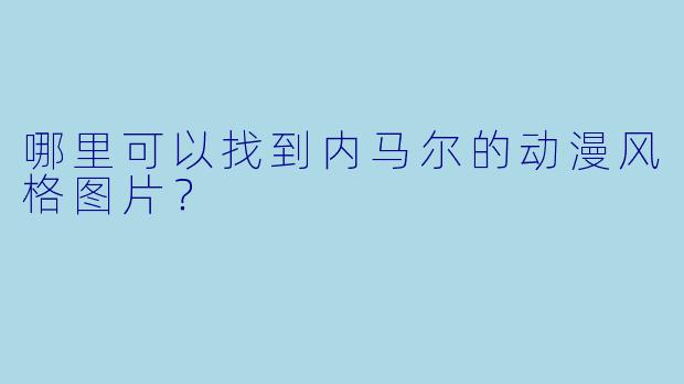 哪里可以找到内马尔的动漫风格图片？