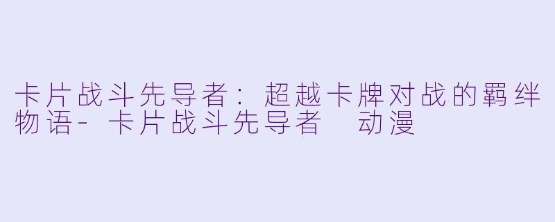 卡片战斗先导者：超越卡牌对战的羁绊物语