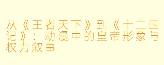 从《王者天下》到《十二国记》：动漫中的皇帝形象与权力叙事
