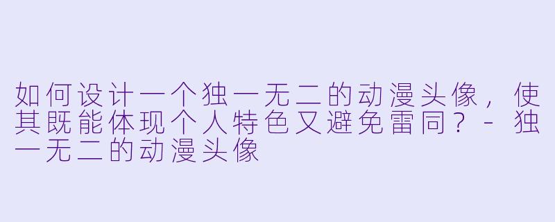 如何设计一个独一无二的动漫头像，使其既能体现个人特色又避免雷同？