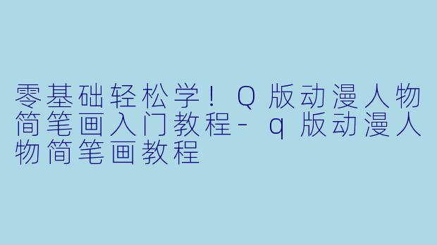 零基础轻松学！Q版动漫人物简笔画入门教程-q版动漫人物简笔画教程