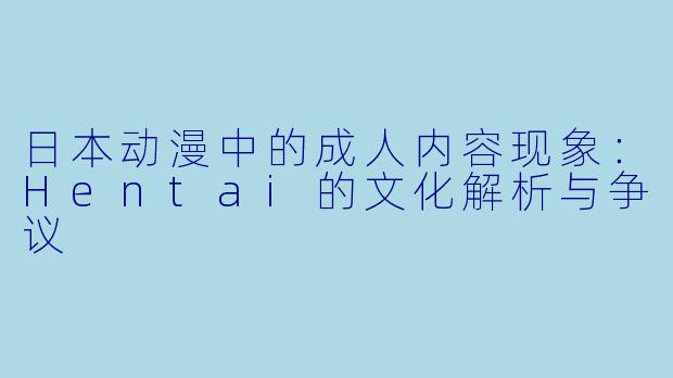 日本动漫中的成人内容现象：Hentai的文化解析与争议