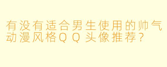 有没有适合男生使用的帅气动漫风格QQ头像推荐？