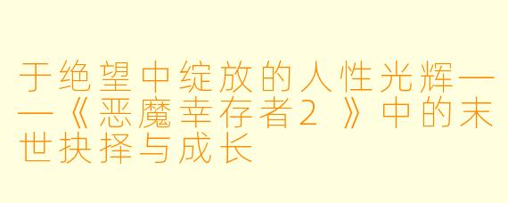 于绝望中绽放的人性光辉——《恶魔幸存者2》中的末世抉择与成长