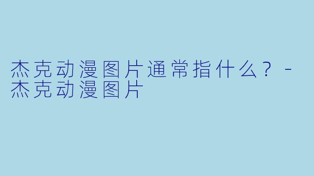 杰克动漫图片通常指什么？