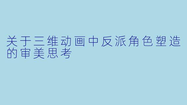 关于三维动画中反派角色塑造的审美思考