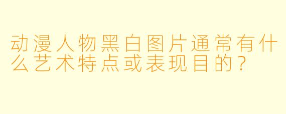 动漫人物黑白图片通常有什么艺术特点或表现目的？