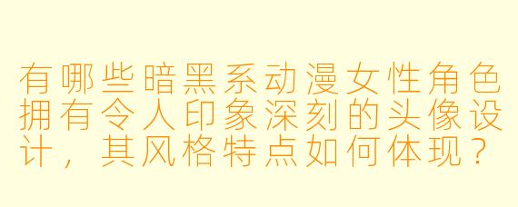 有哪些暗黑系动漫女性角色拥有令人印象深刻的头像设计，其风格特点如何体现？