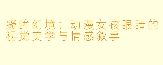 凝眸幻境：动漫女孩眼睛的视觉美学与情感叙事
