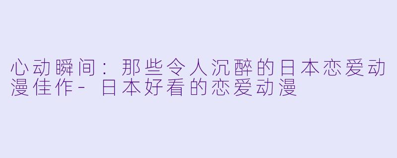 心动瞬间：那些令人沉醉的日本恋爱动漫佳作
