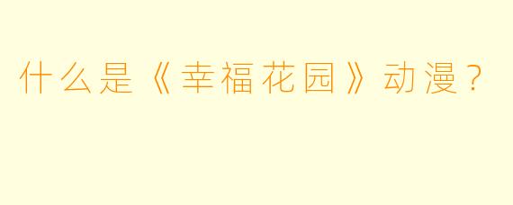 什么是《幸福花园》动漫？