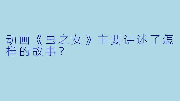 动画《虫之女》主要讲述了怎样的故事？