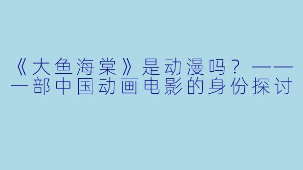 《大鱼海棠》是动漫吗？——一部中国动画电影的身份探讨