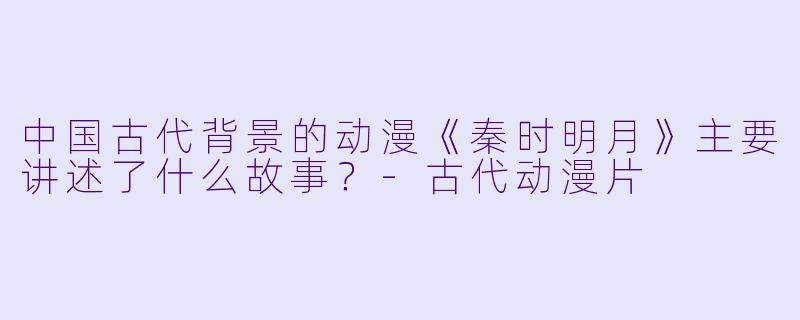 中国古代背景的动漫《秦时明月》主要讲述了什么故事？