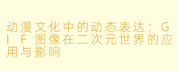 动漫文化中的动态表达:GIF图像在二次元世界的应用与影响