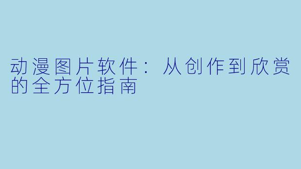 动漫图片软件：从创作到欣赏的全方位指南