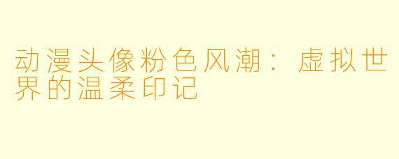 动漫头像粉色风潮：虚拟世界的温柔印记