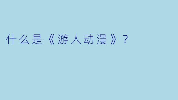 什么是《游人动漫》？