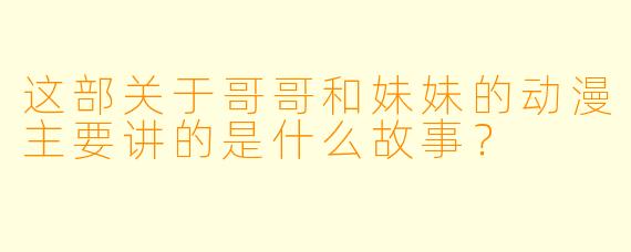 这部关于哥哥和妹妹的动漫主要讲的是什么故事？
