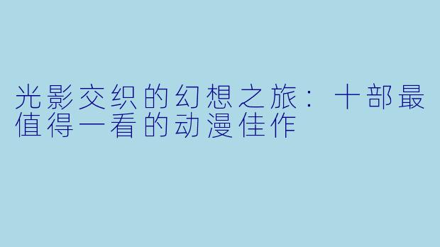 光影交织的幻想之旅：十部最值得一看的动漫佳作