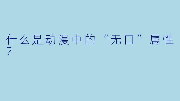 什么是动漫中的“无口”属性？