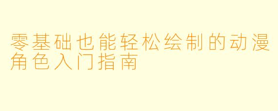 零基础也能轻松绘制的动漫角色入门指南
