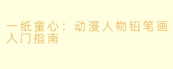 一纸童心：动漫人物铅笔画入门指南