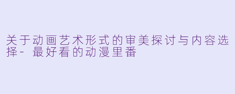 关于动画艺术形式的审美探讨与内容选择