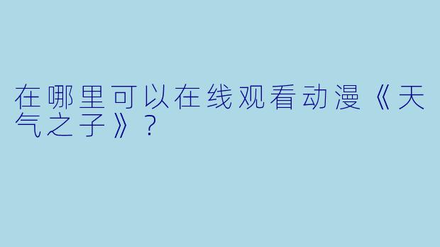 在哪里可以在线观看动漫《天气之子》？