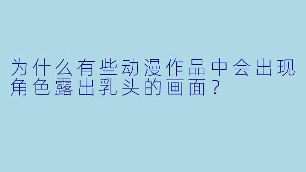 为什么有些动漫作品中会出现角色露出乳头的画面？