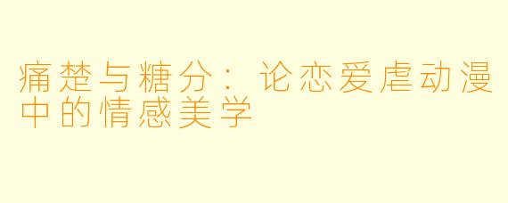 痛楚与糖分：论恋爱虐动漫中的情感美学