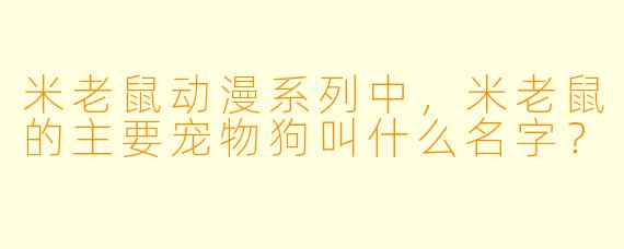 米老鼠动漫系列中，米老鼠的主要宠物狗叫什么名字？