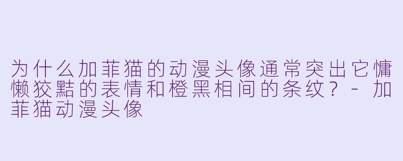 为什么加菲猫的动漫头像通常突出它慵懒狡黠的表情和橙黑相间的条纹？-加菲猫动漫头像