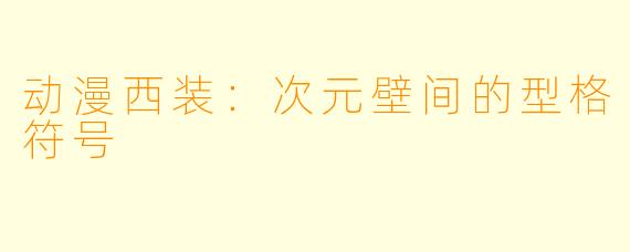 动漫西装：次元壁间的型格符号