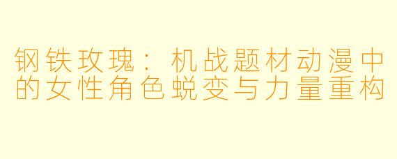 钢铁玫瑰：机战题材动漫中的女性角色蜕变与力量重构